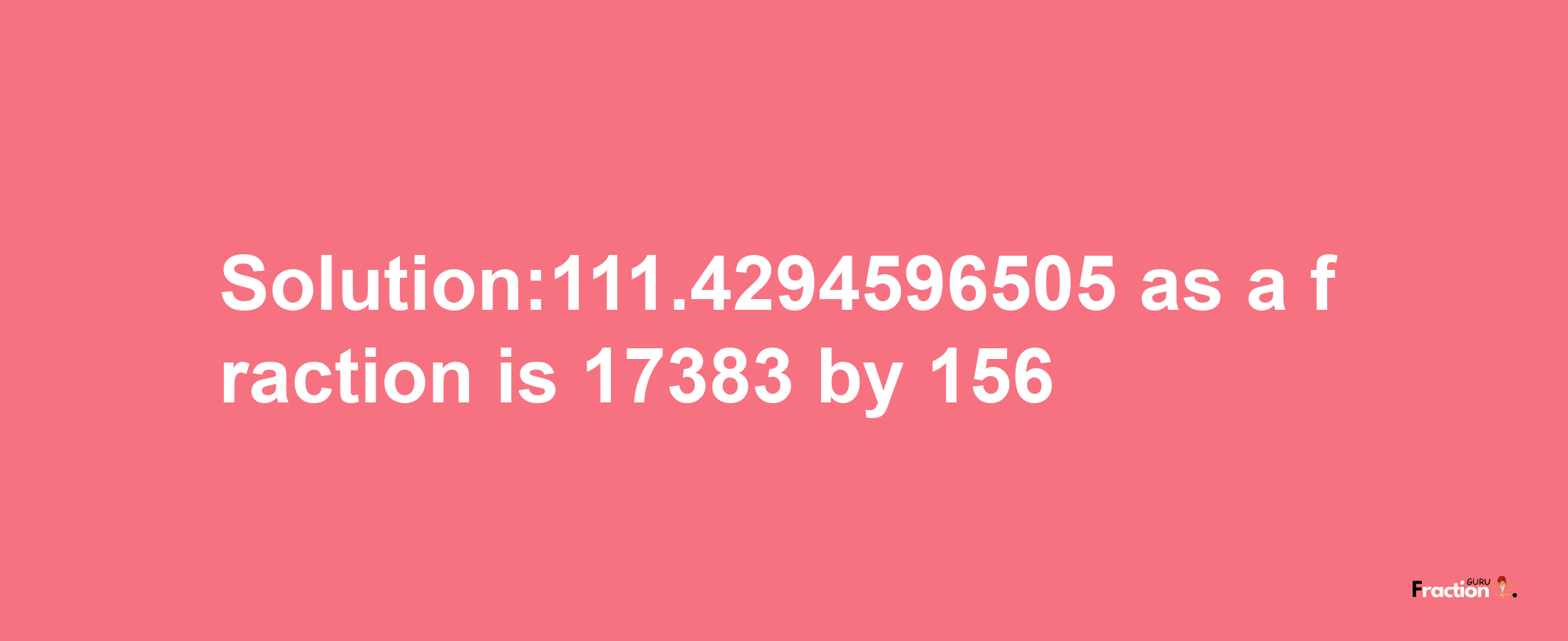 Solution:111.4294596505 as a fraction is 17383/156