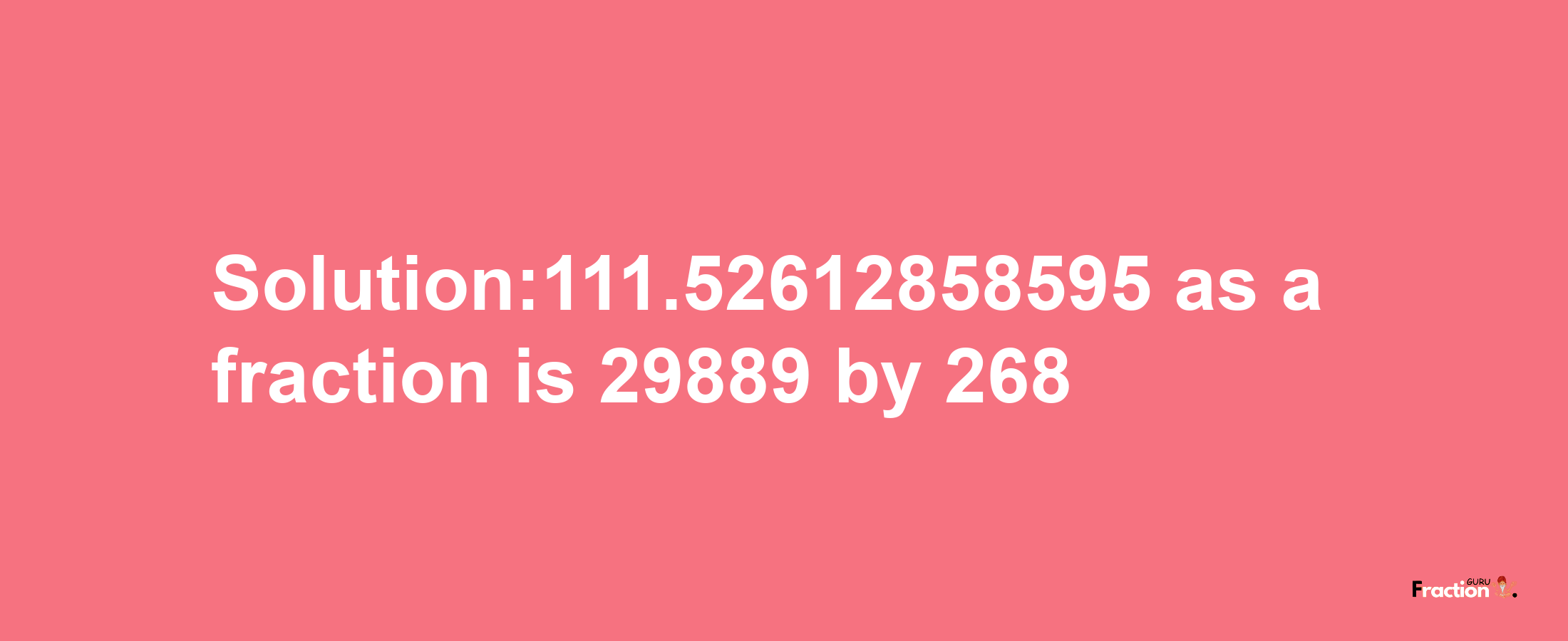 Solution:111.52612858595 as a fraction is 29889/268