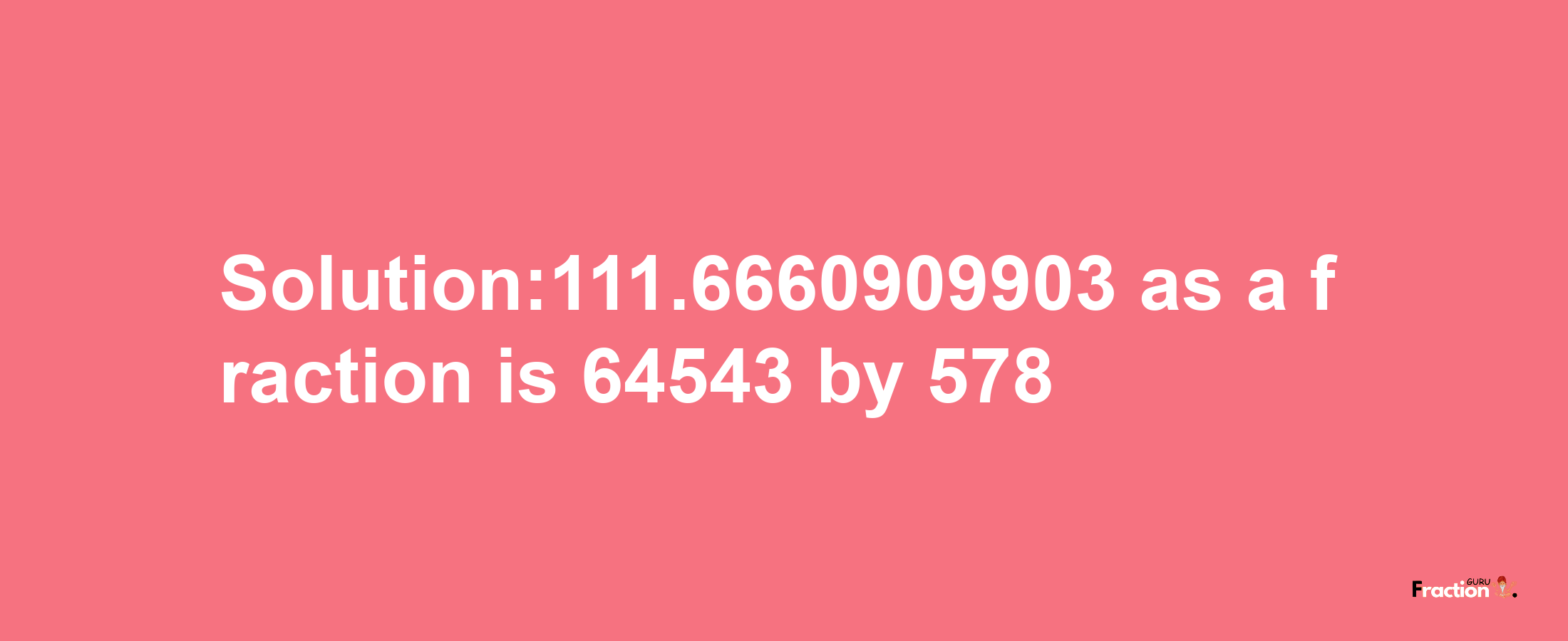 Solution:111.6660909903 as a fraction is 64543/578