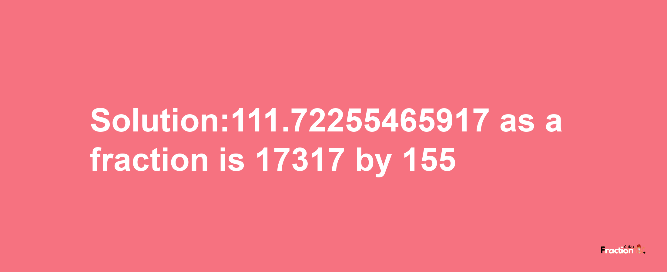 Solution:111.72255465917 as a fraction is 17317/155