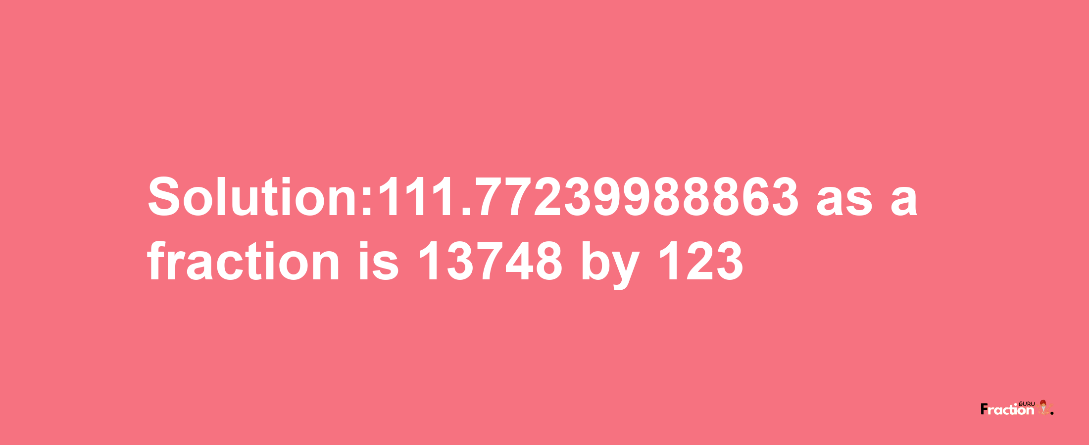 Solution:111.77239988863 as a fraction is 13748/123