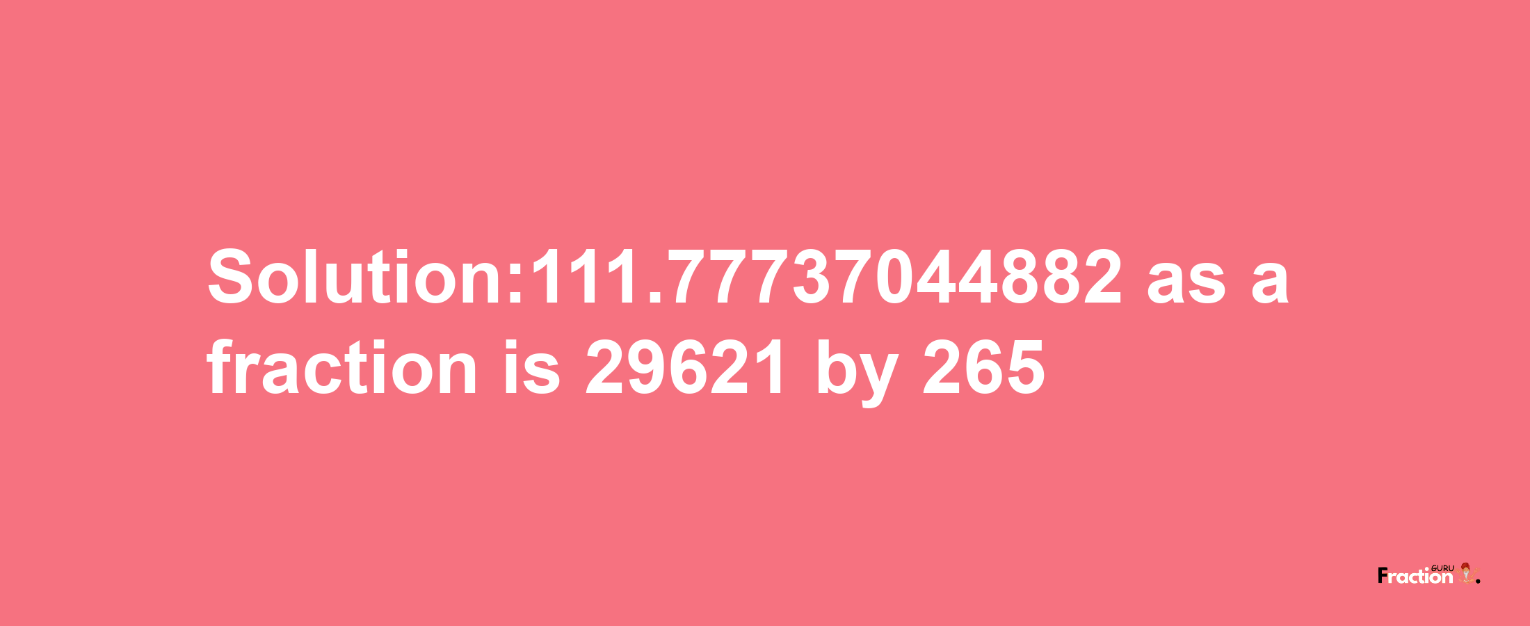 Solution:111.77737044882 as a fraction is 29621/265