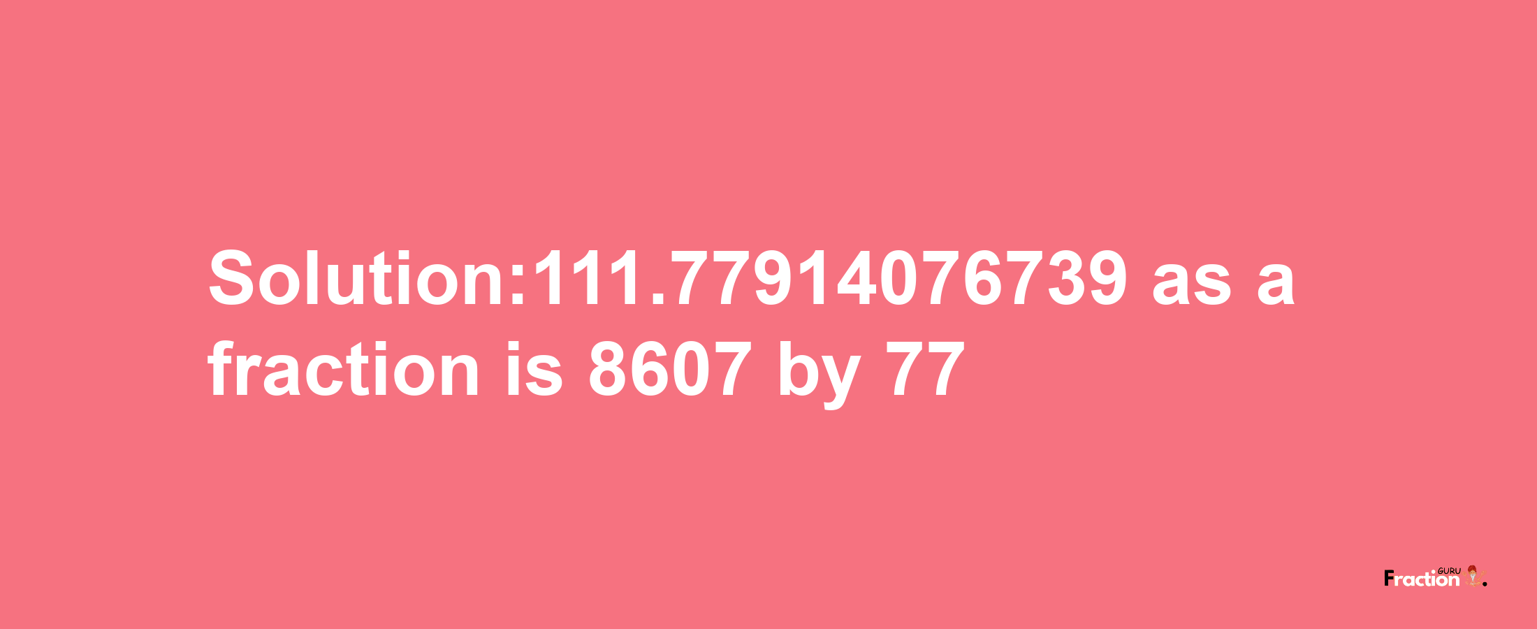 Solution:111.77914076739 as a fraction is 8607/77