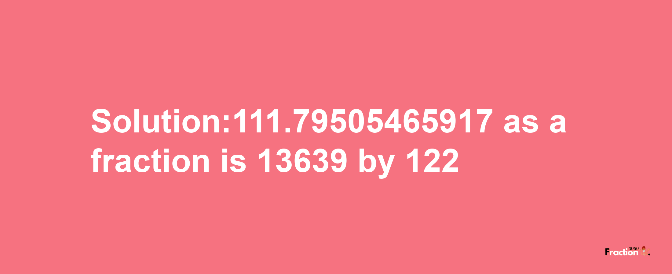 Solution:111.79505465917 as a fraction is 13639/122