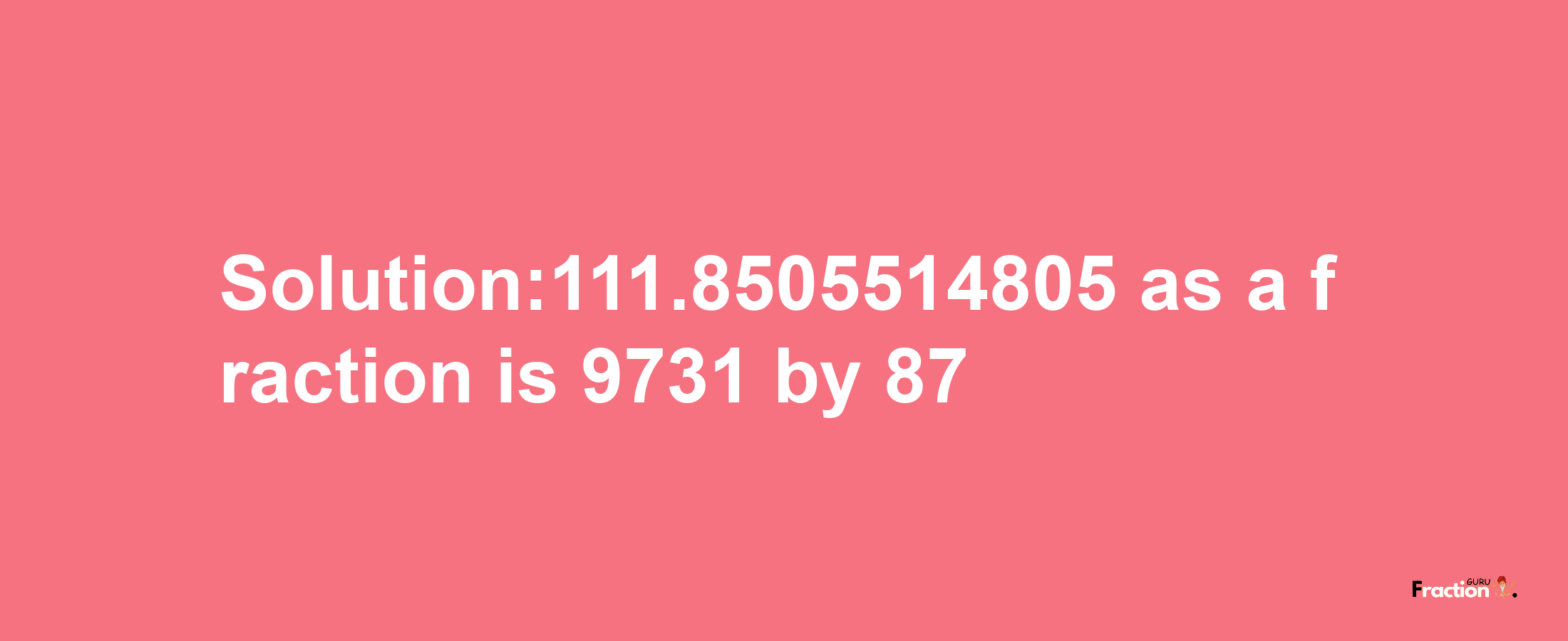 Solution:111.8505514805 as a fraction is 9731/87