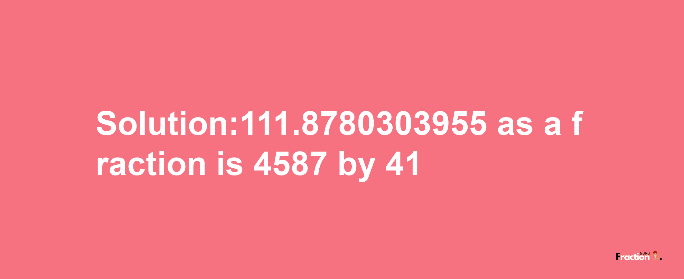 Solution:111.8780303955 as a fraction is 4587/41