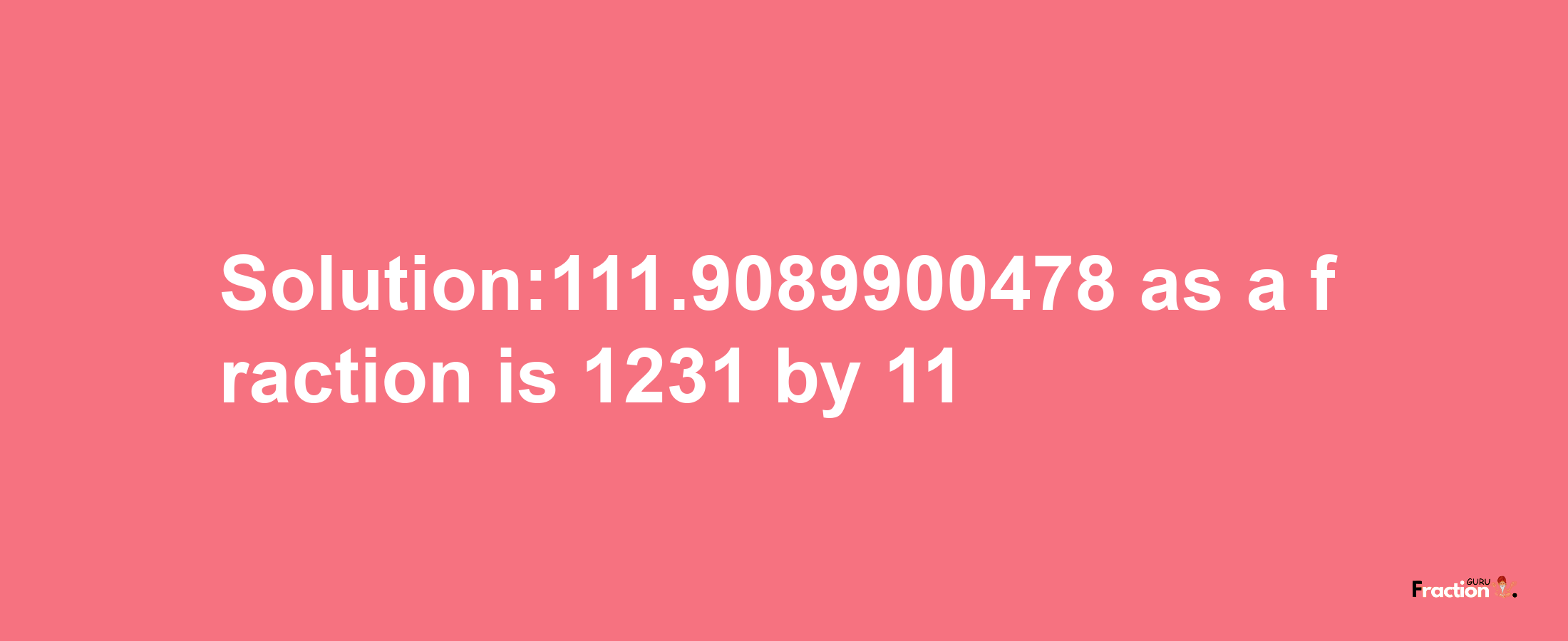 Solution:111.9089900478 as a fraction is 1231/11