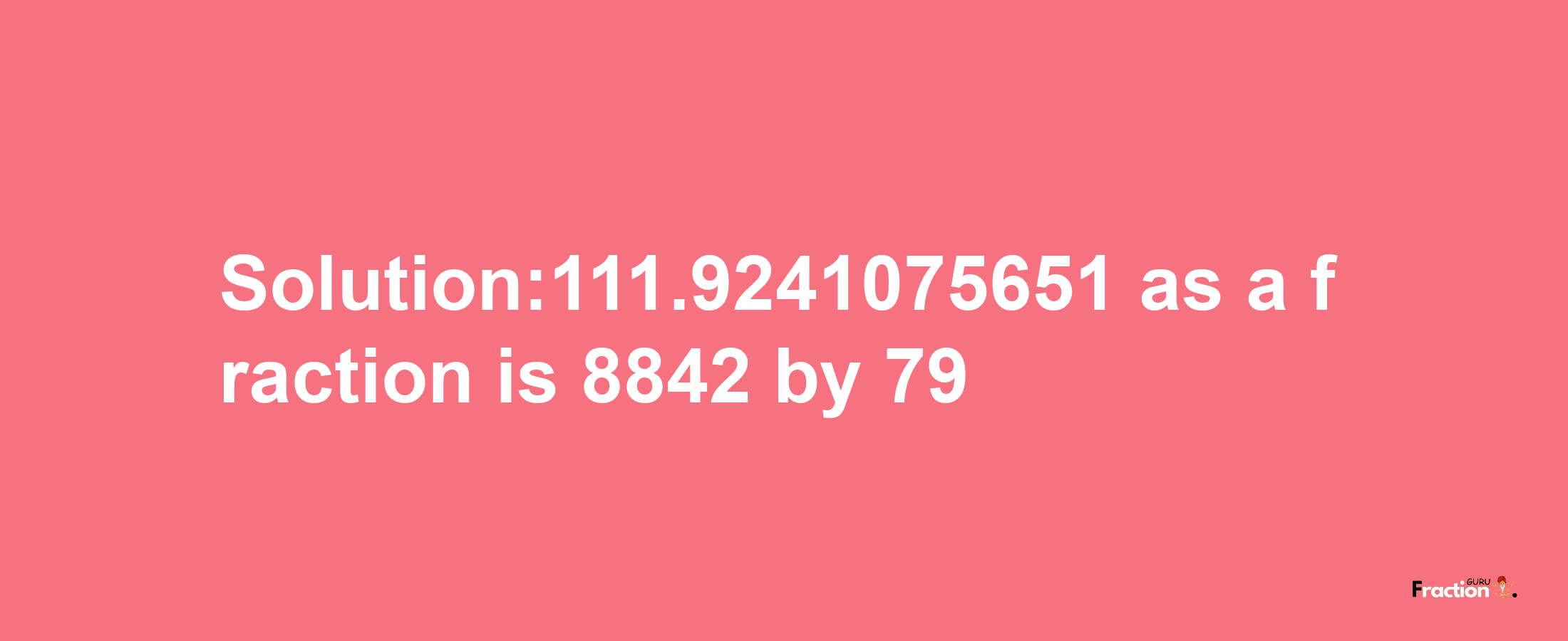 Solution:111.9241075651 as a fraction is 8842/79