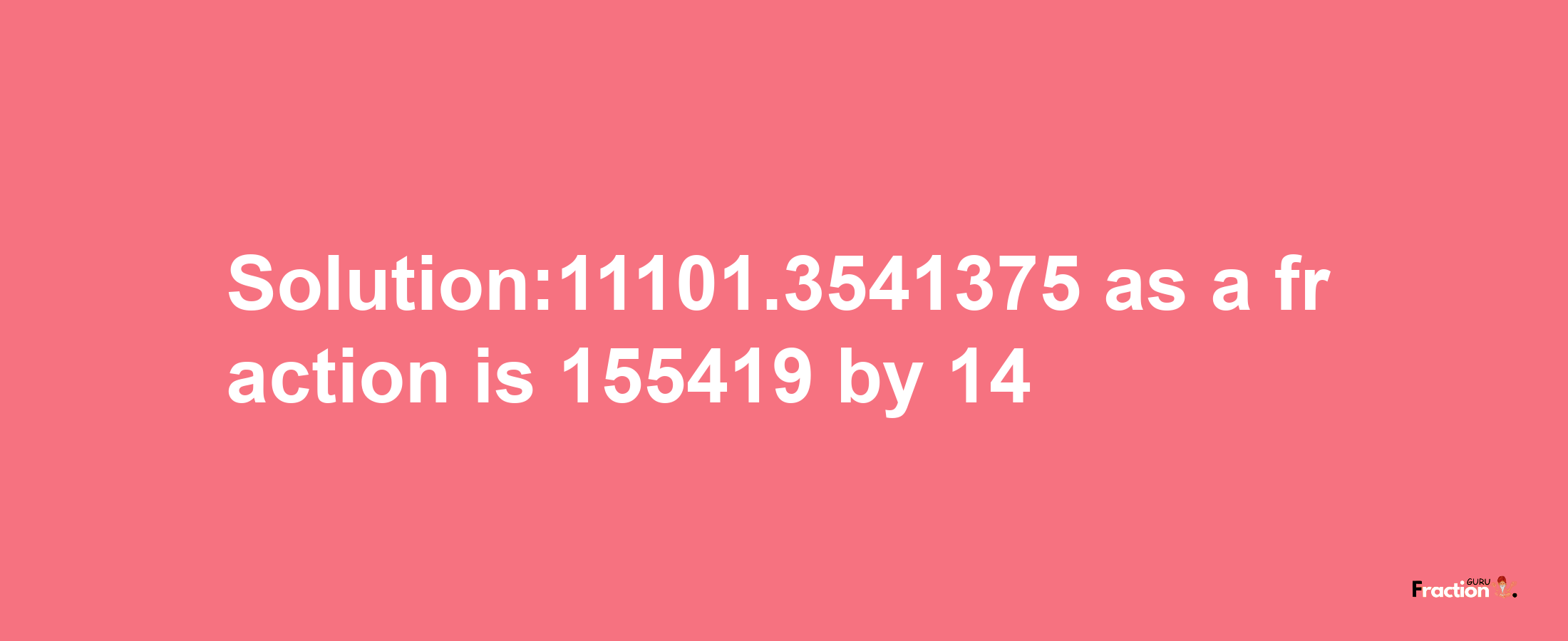 Solution:11101.3541375 as a fraction is 155419/14