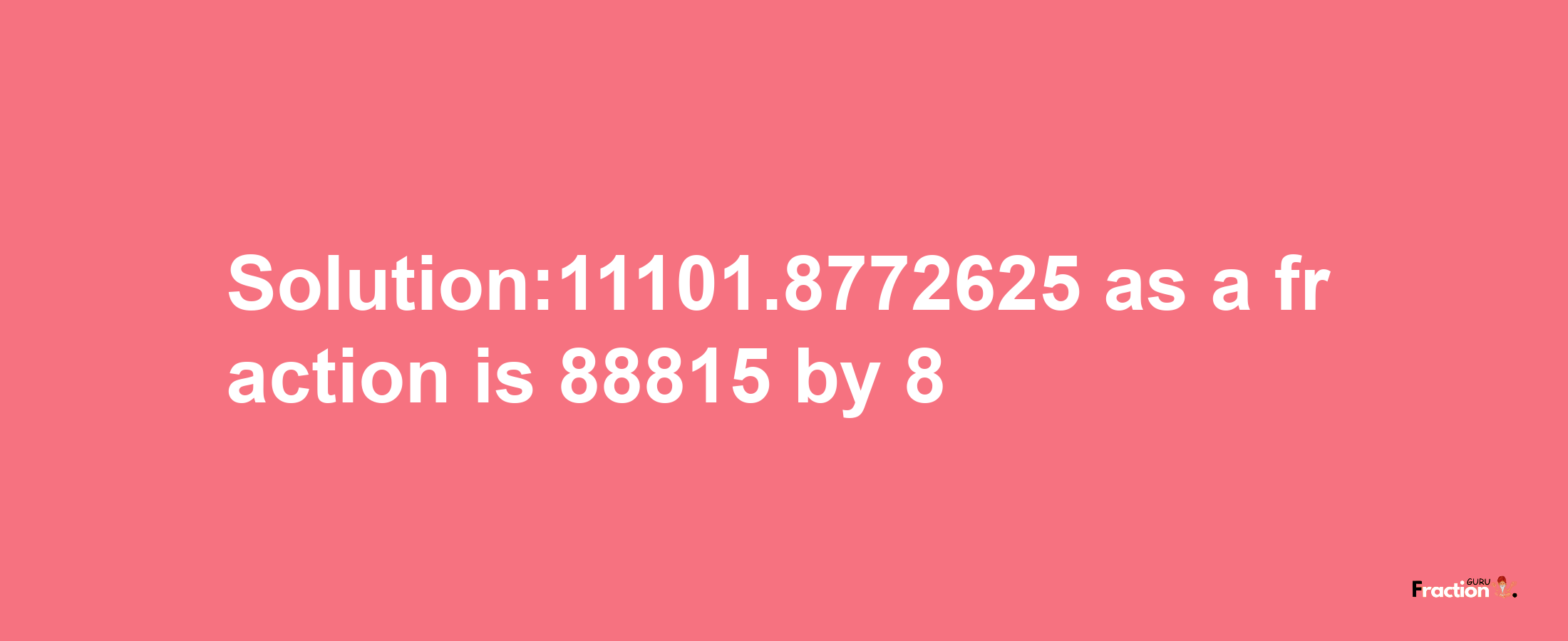 Solution:11101.8772625 as a fraction is 88815/8