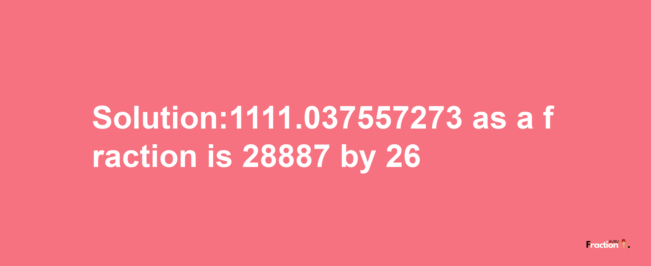 Solution:1111.037557273 as a fraction is 28887/26