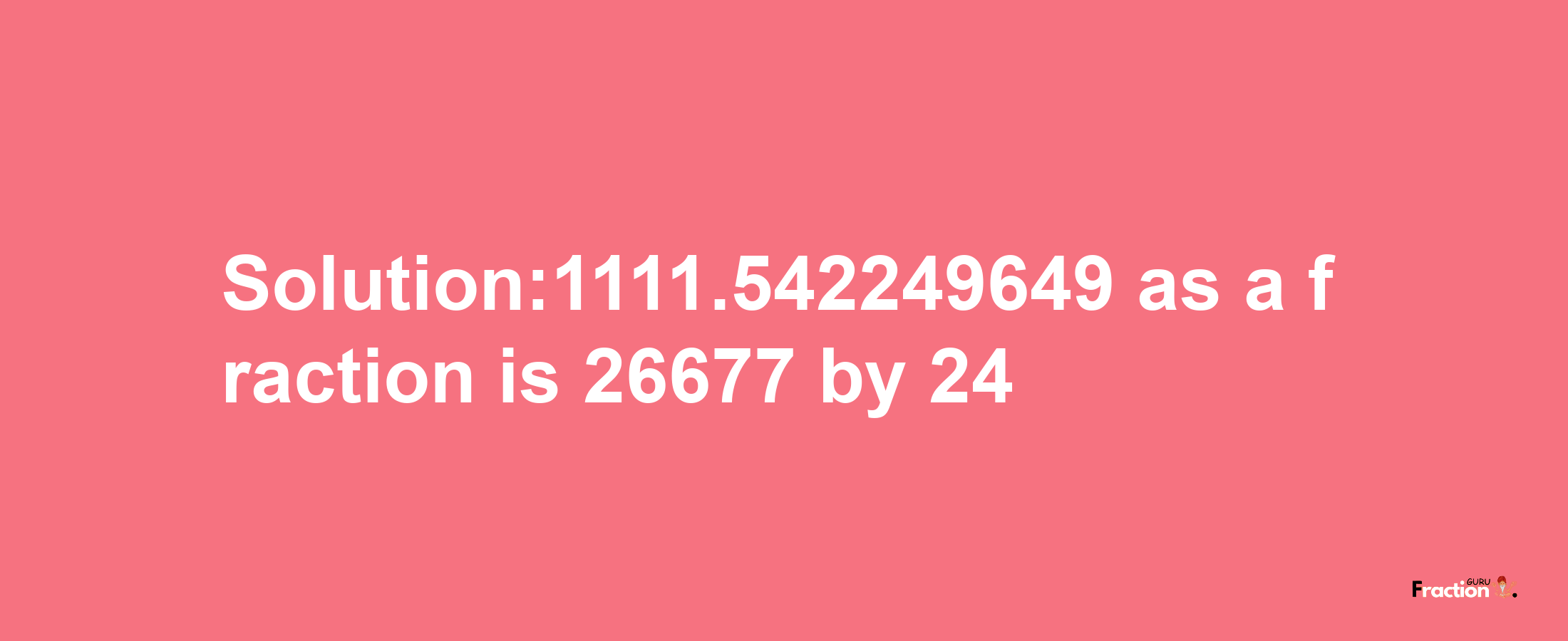 Solution:1111.542249649 as a fraction is 26677/24