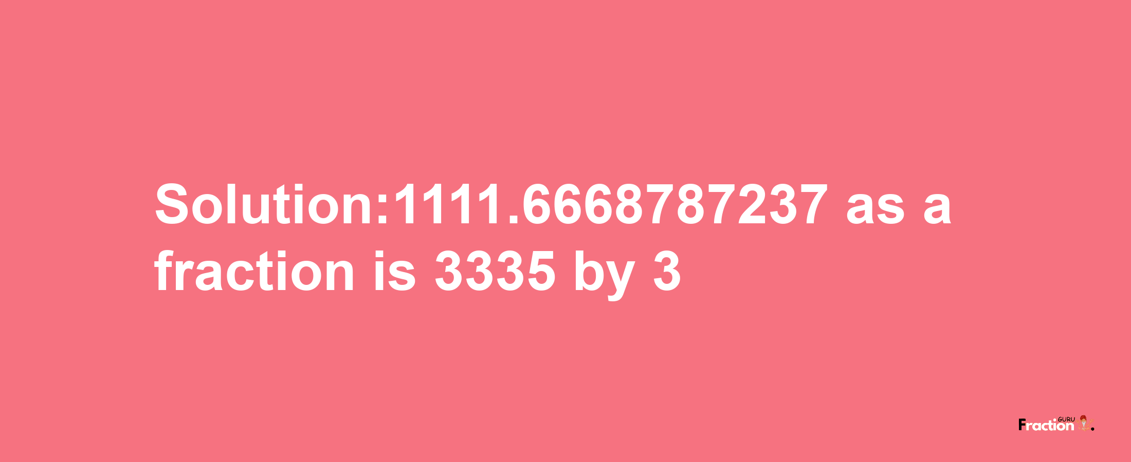 Solution:1111.6668787237 as a fraction is 3335/3