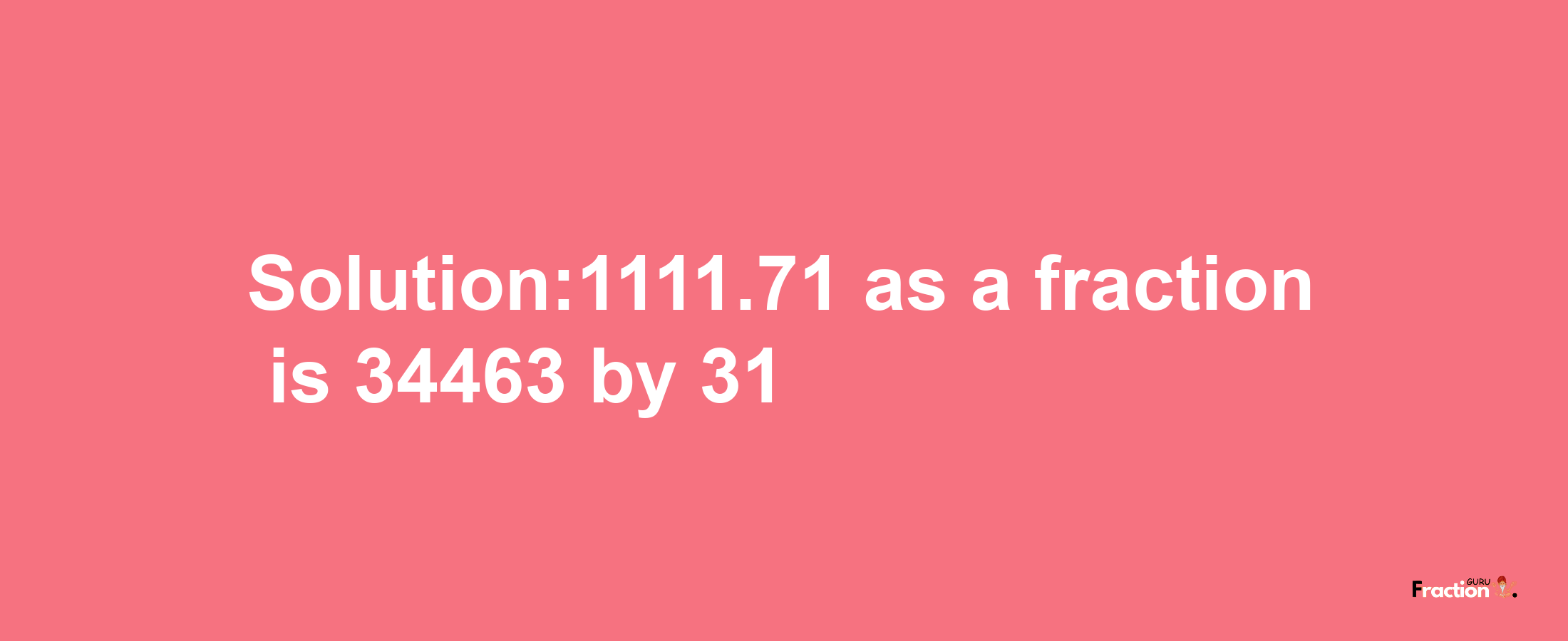 Solution:1111.71 as a fraction is 34463/31