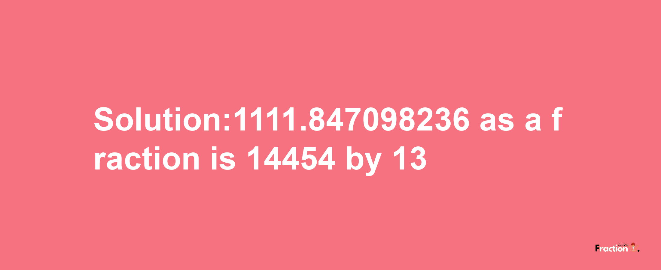 Solution:1111.847098236 as a fraction is 14454/13