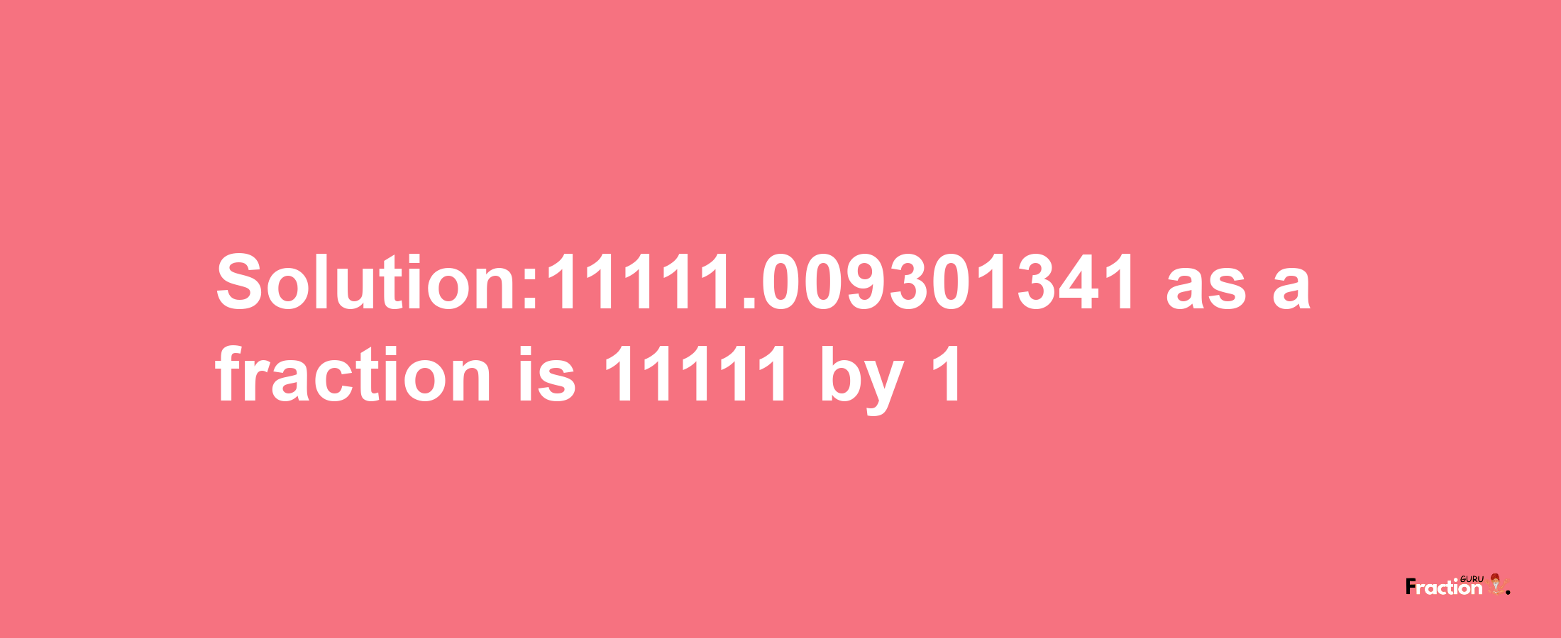 Solution:11111.009301341 as a fraction is 11111/1