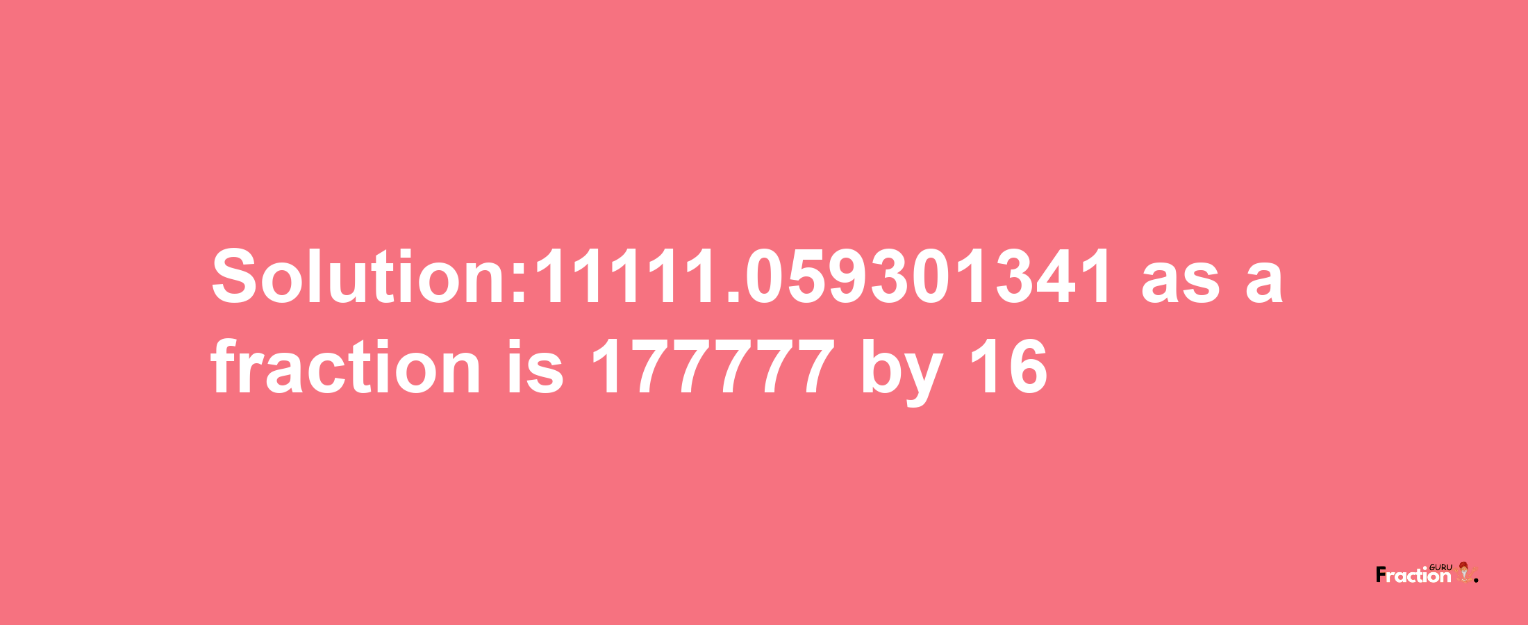 Solution:11111.059301341 as a fraction is 177777/16