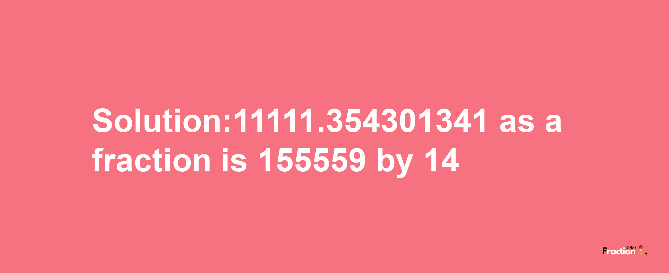 Solution:11111.354301341 as a fraction is 155559/14