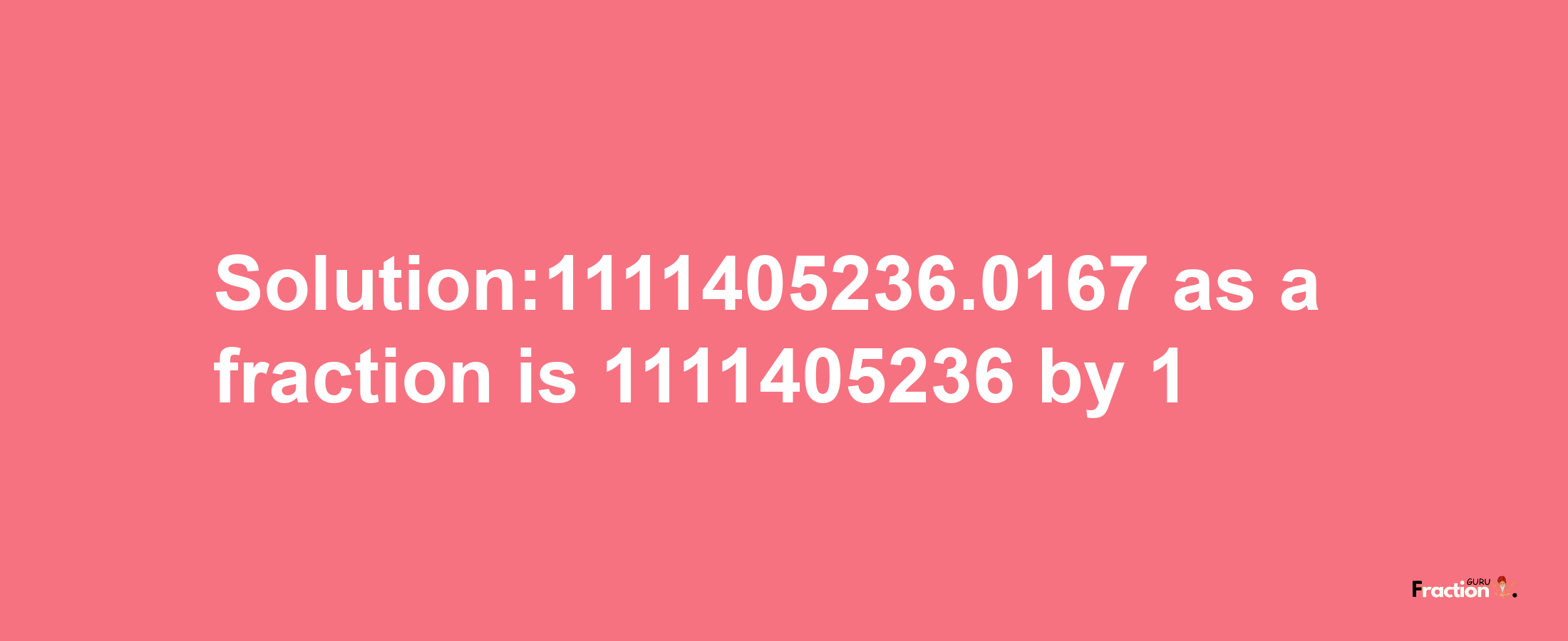 Solution:1111405236.0167 as a fraction is 1111405236/1