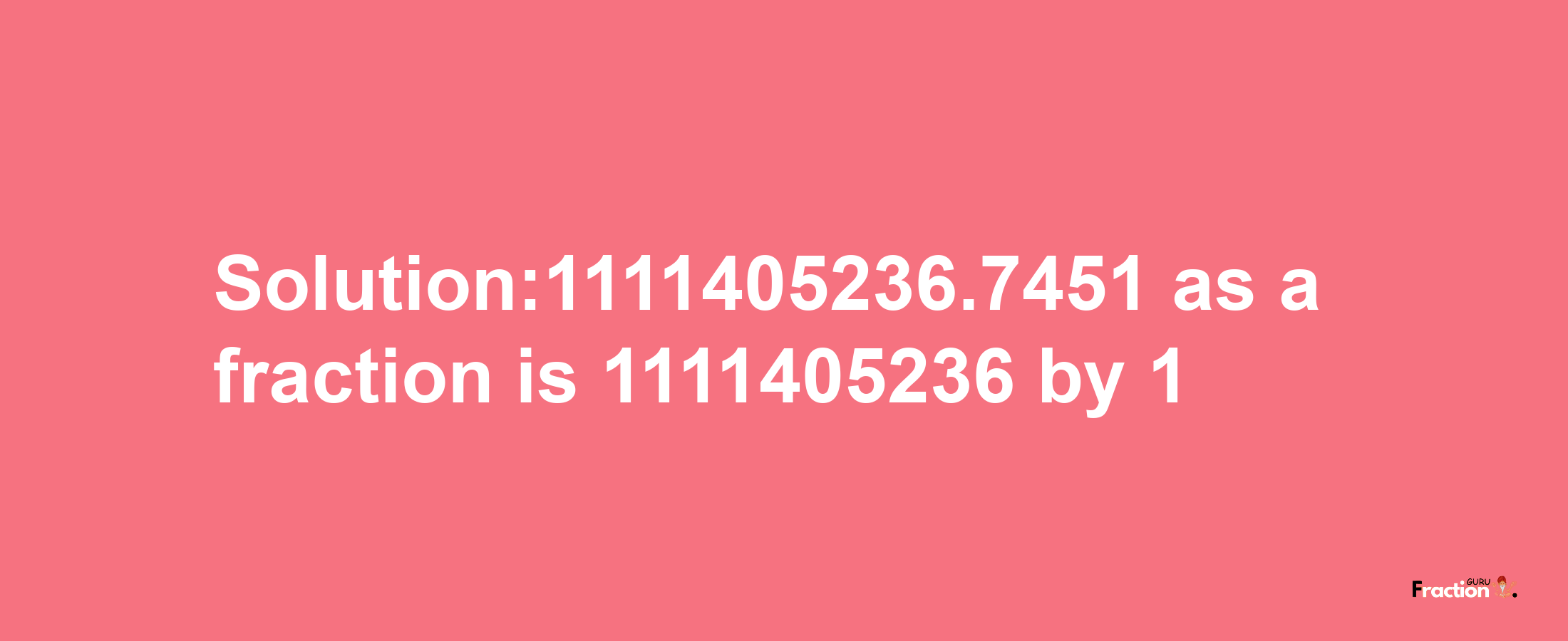 Solution:1111405236.7451 as a fraction is 1111405236/1