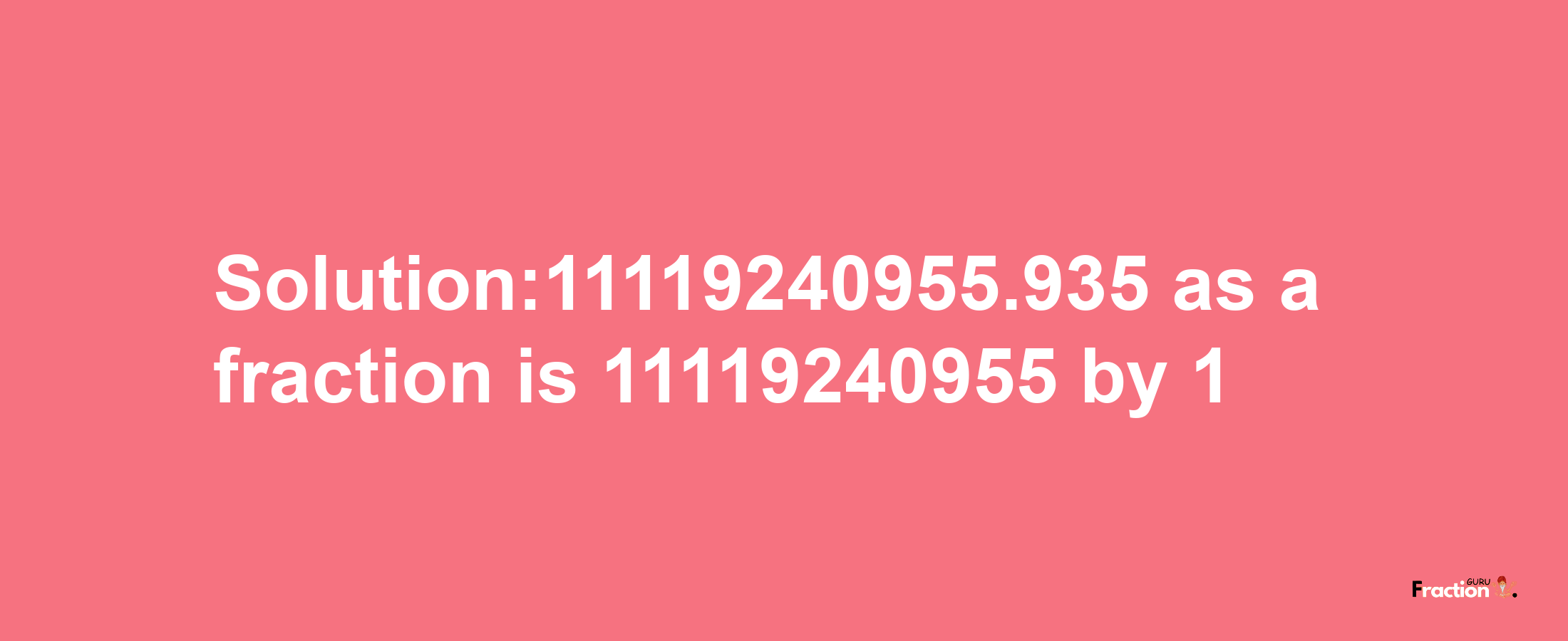 Solution:11119240955.935 as a fraction is 11119240955/1