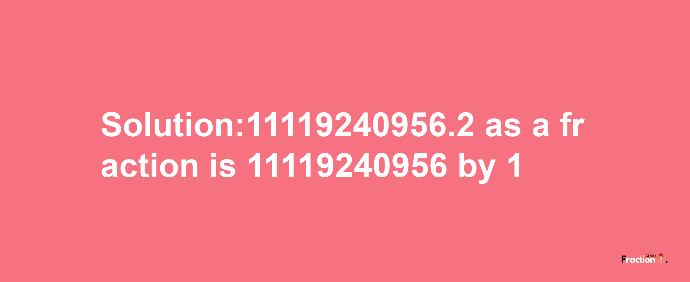 Solution:11119240956.2 as a fraction is 11119240956/1