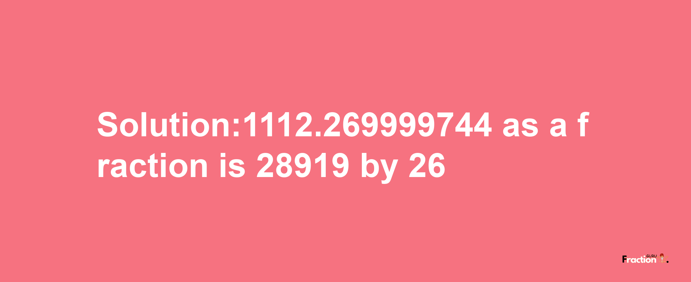 Solution:1112.269999744 as a fraction is 28919/26