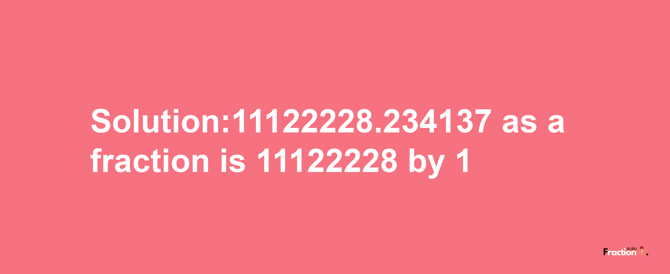 Solution:11122228.234137 as a fraction is 11122228/1