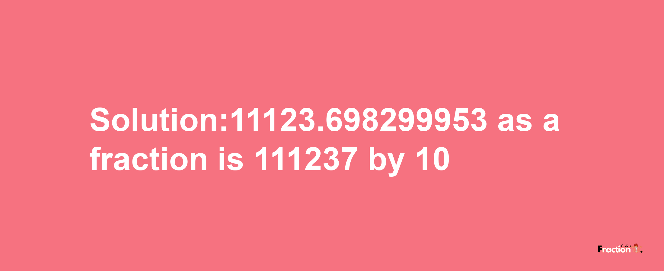 Solution:11123.698299953 as a fraction is 111237/10