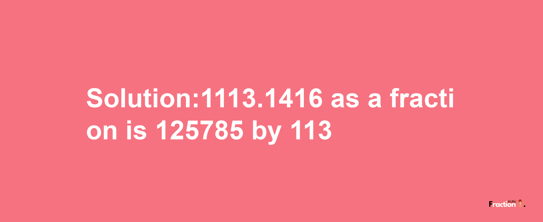 Solution:1113.1416 as a fraction is 125785/113