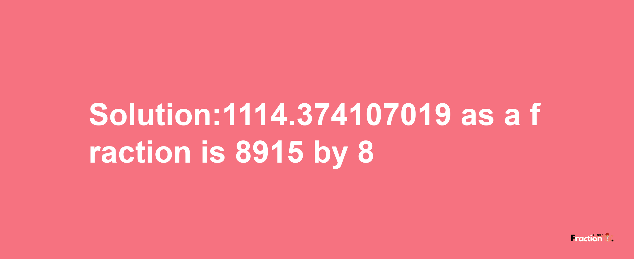 Solution:1114.374107019 as a fraction is 8915/8