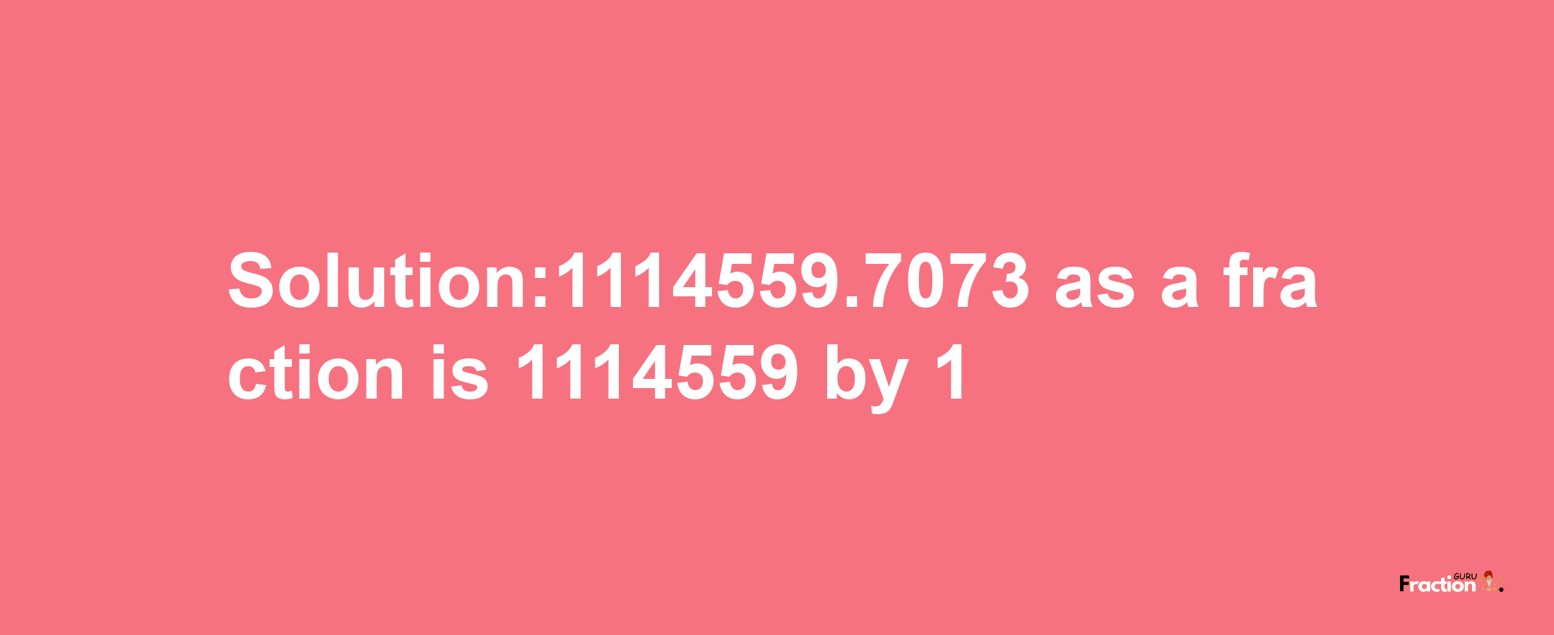 Solution:1114559.7073 as a fraction is 1114559/1