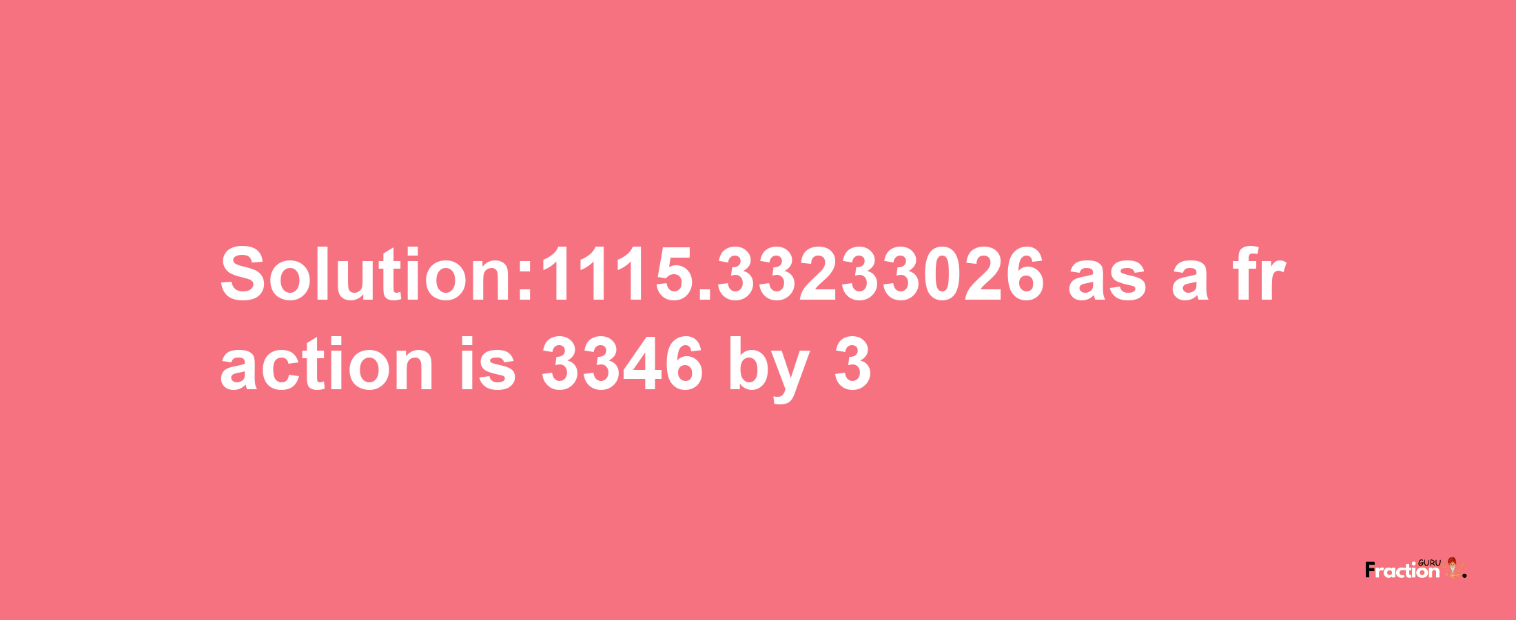 Solution:1115.33233026 as a fraction is 3346/3