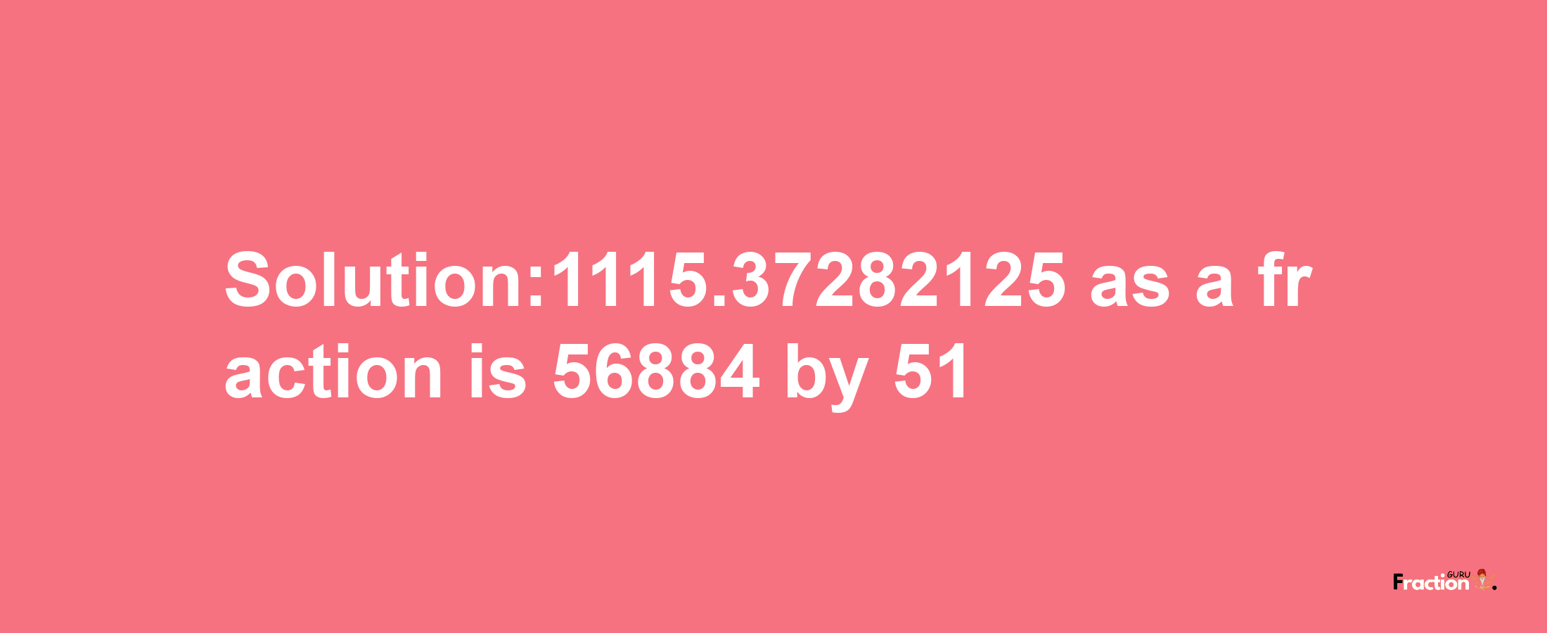 Solution:1115.37282125 as a fraction is 56884/51