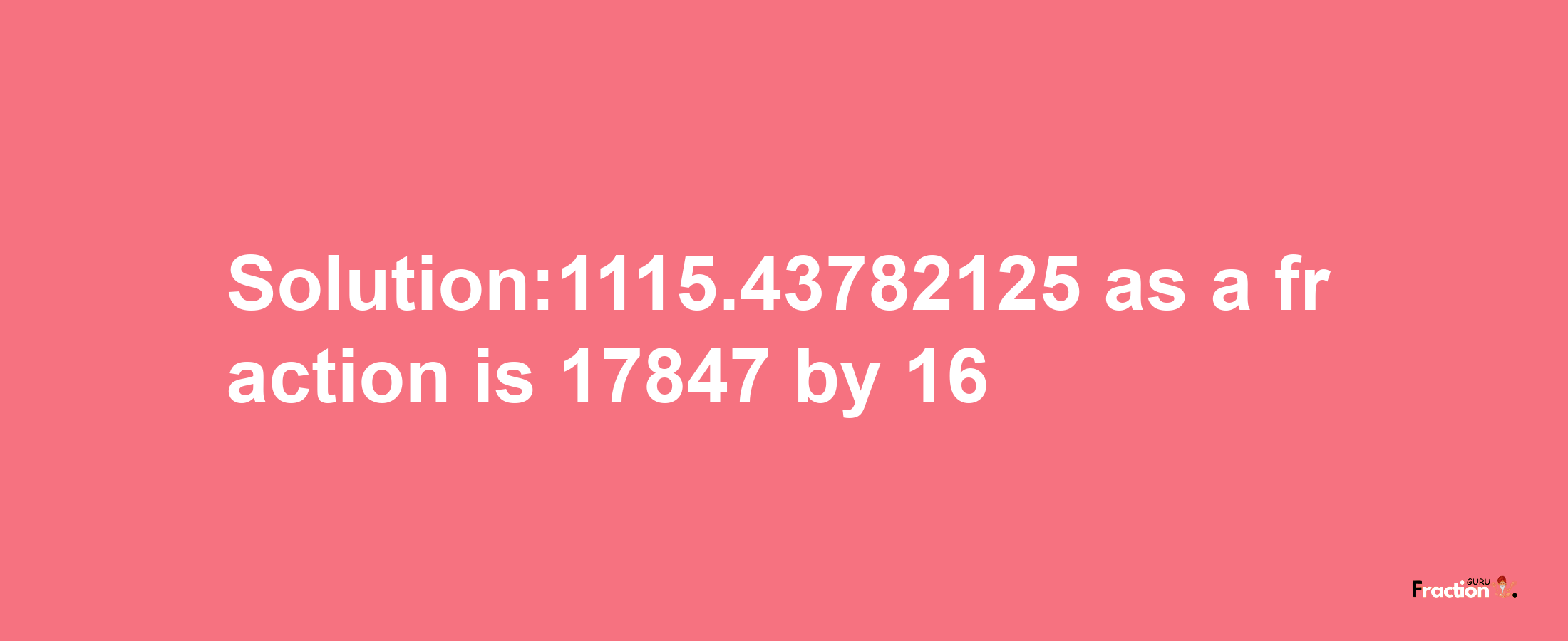 Solution:1115.43782125 as a fraction is 17847/16