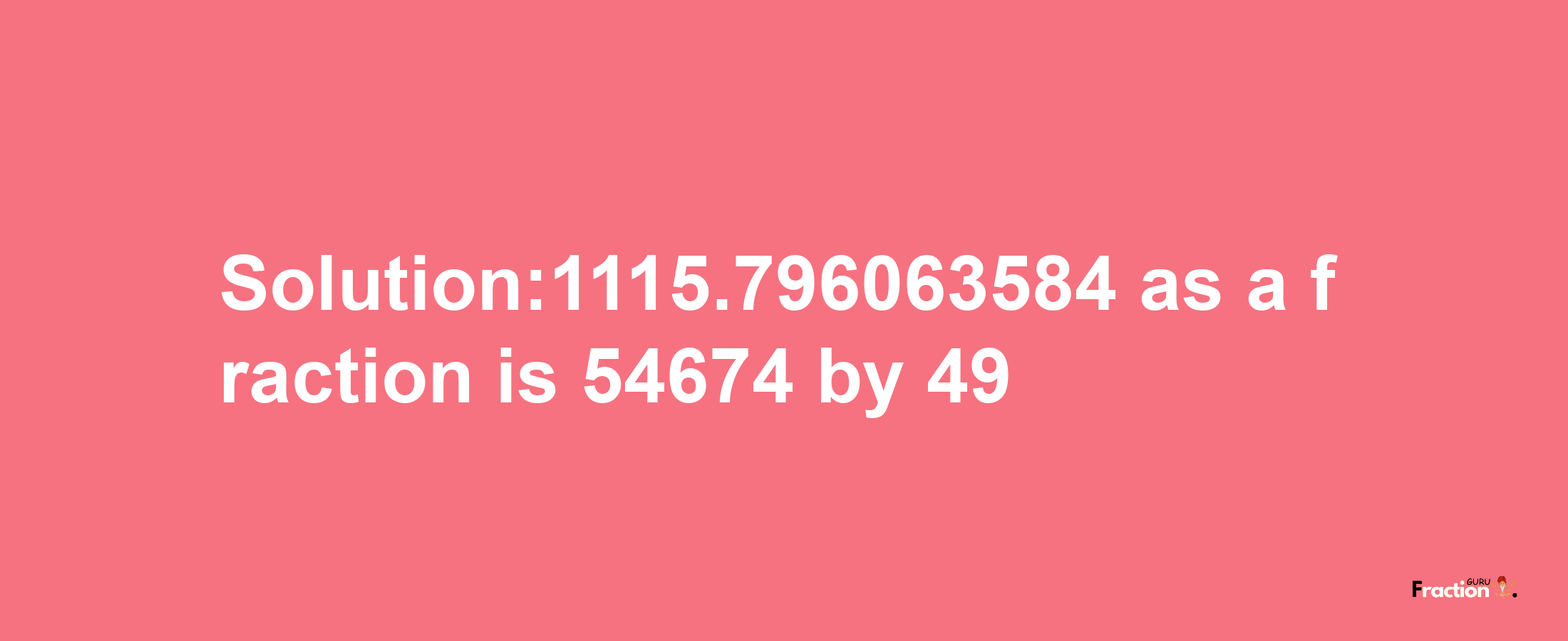 Solution:1115.796063584 as a fraction is 54674/49