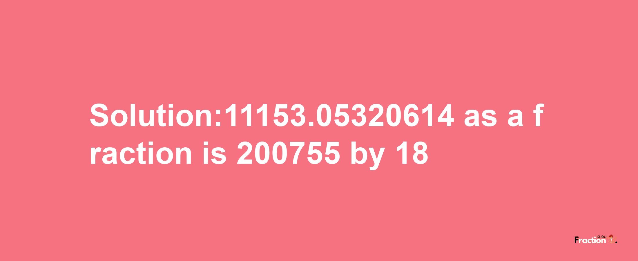 Solution:11153.05320614 as a fraction is 200755/18