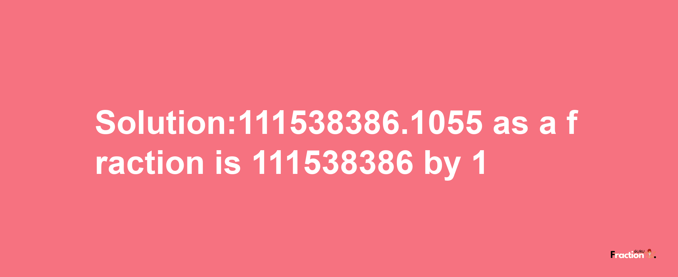 Solution:111538386.1055 as a fraction is 111538386/1