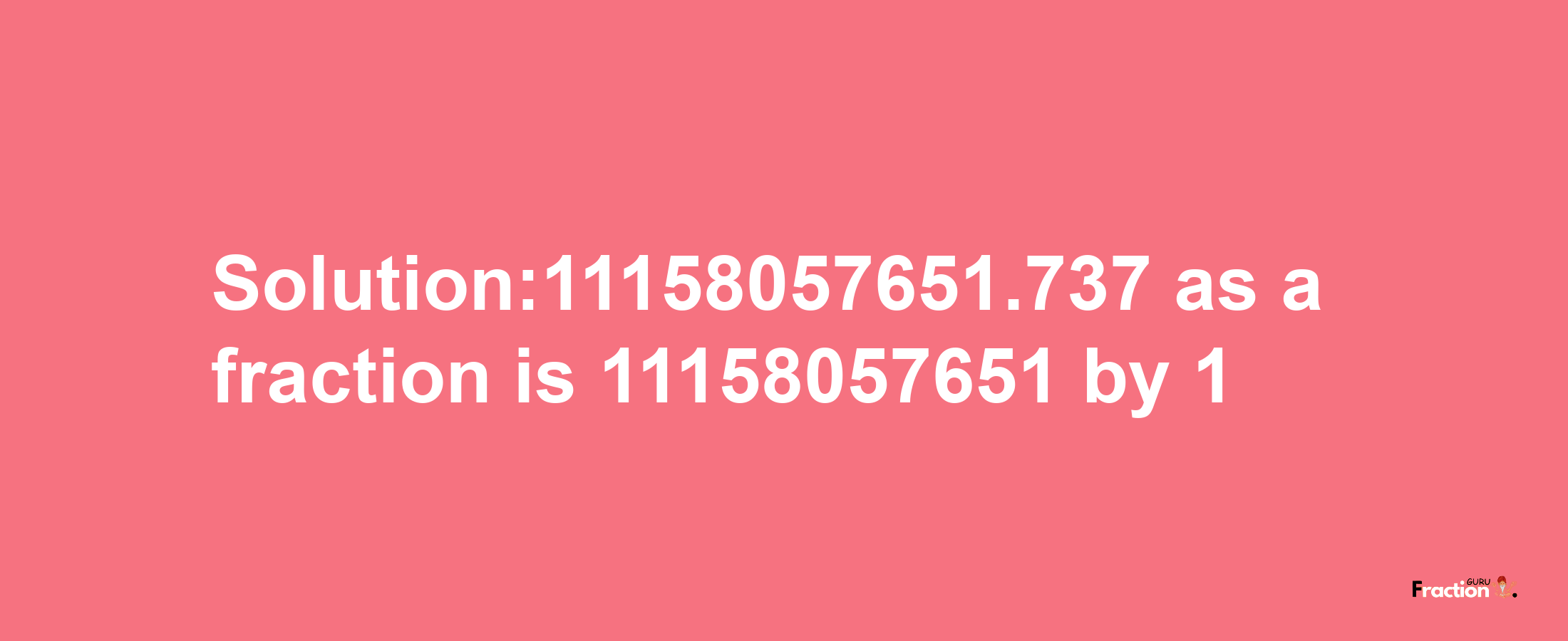 Solution:11158057651.737 as a fraction is 11158057651/1