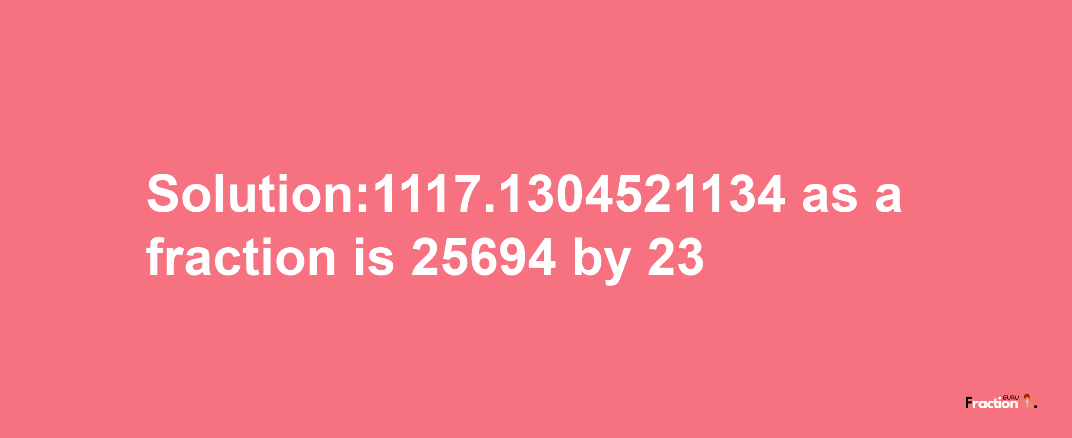 Solution:1117.1304521134 as a fraction is 25694/23