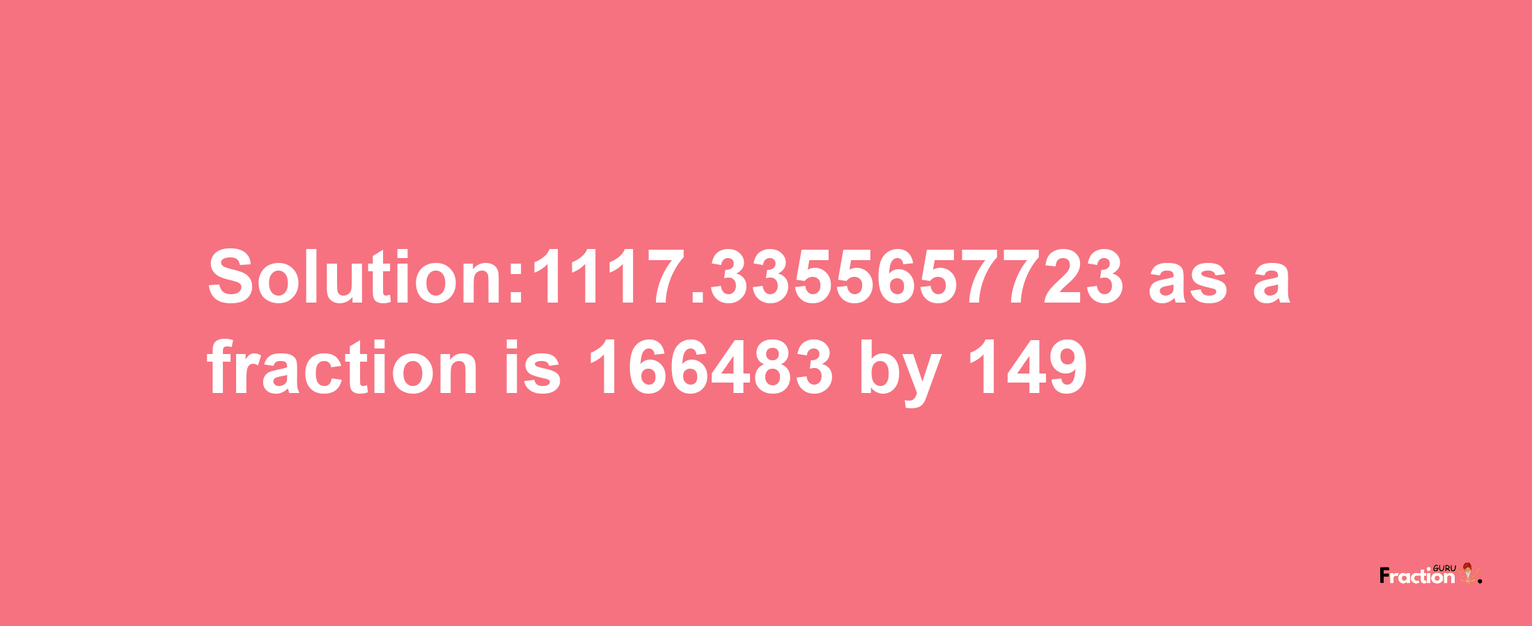 Solution:1117.3355657723 as a fraction is 166483/149