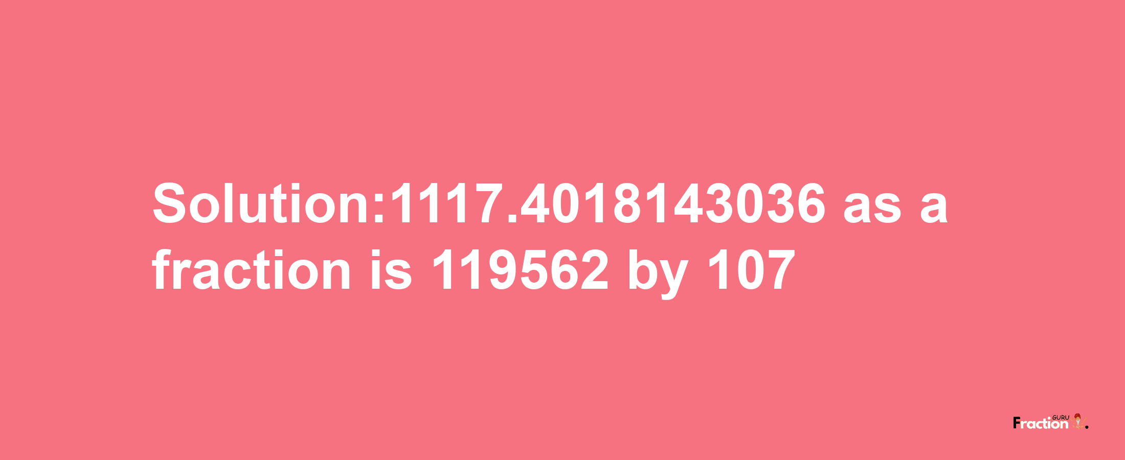 Solution:1117.4018143036 as a fraction is 119562/107