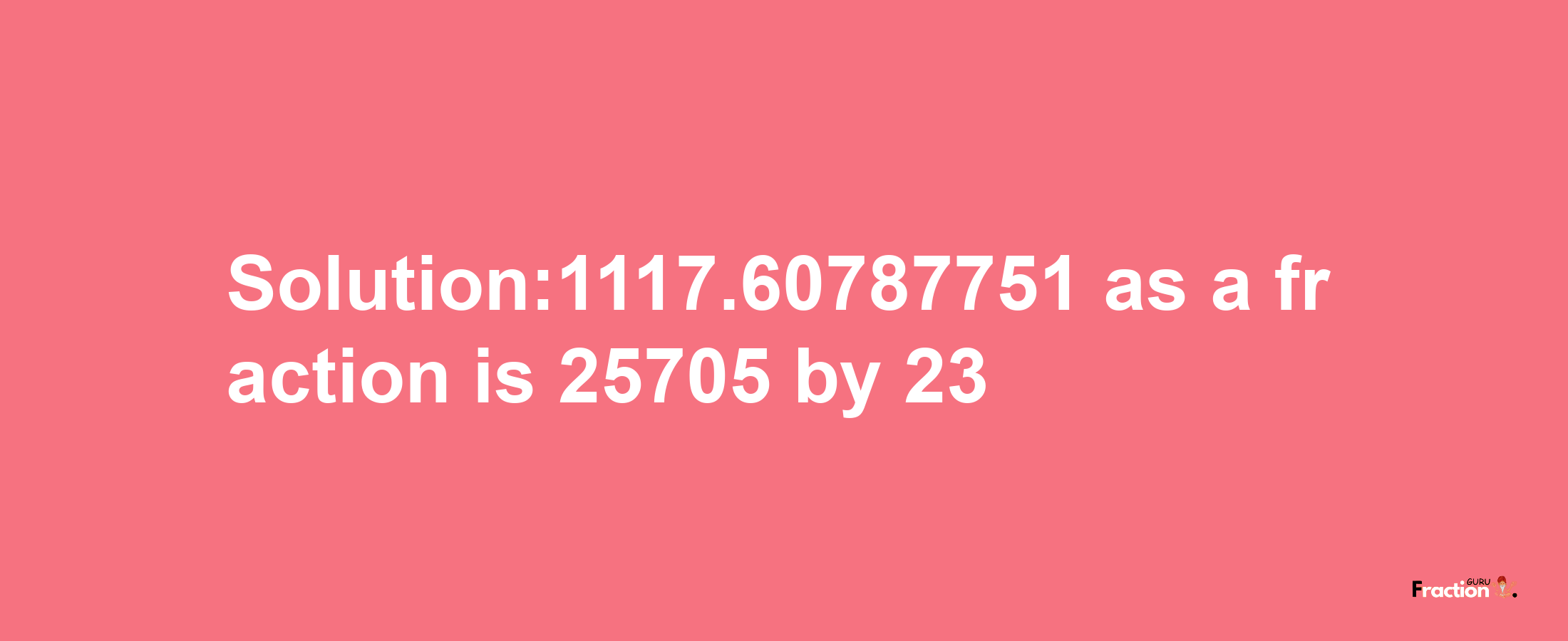 Solution:1117.60787751 as a fraction is 25705/23