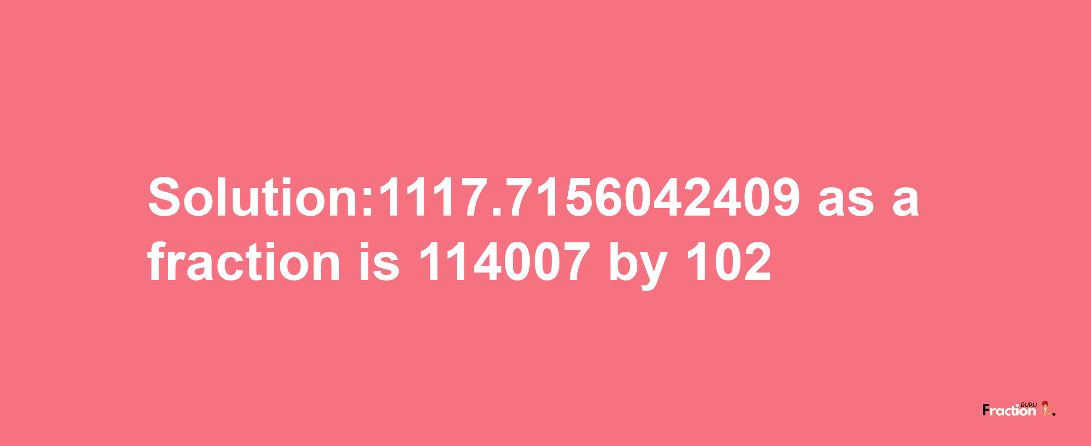 Solution:1117.7156042409 as a fraction is 114007/102