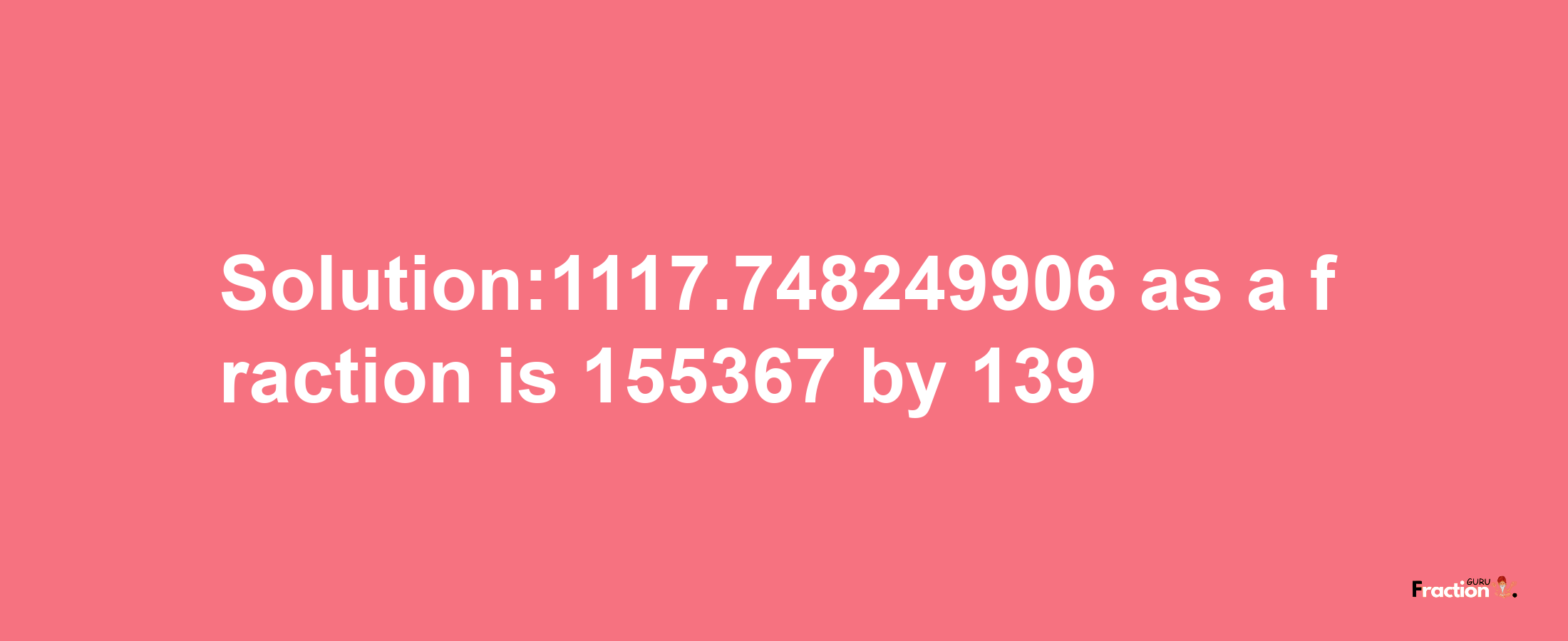 Solution:1117.748249906 as a fraction is 155367/139