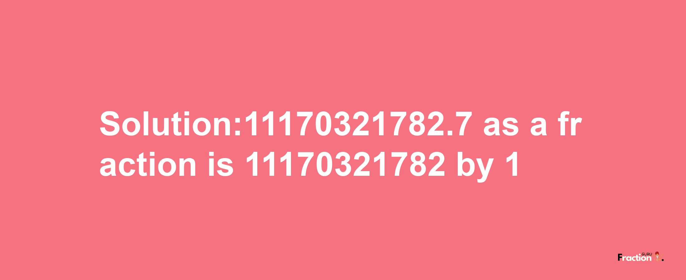 Solution:11170321782.7 as a fraction is 11170321782/1