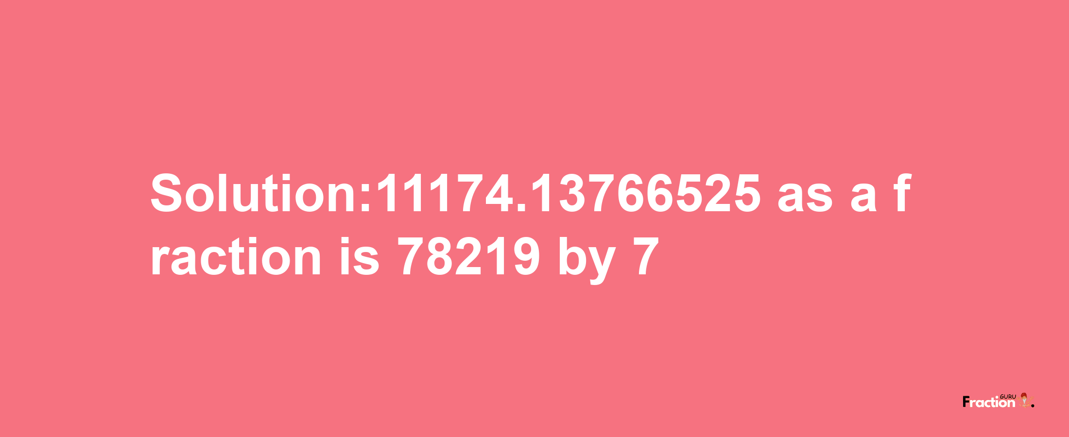 Solution:11174.13766525 as a fraction is 78219/7