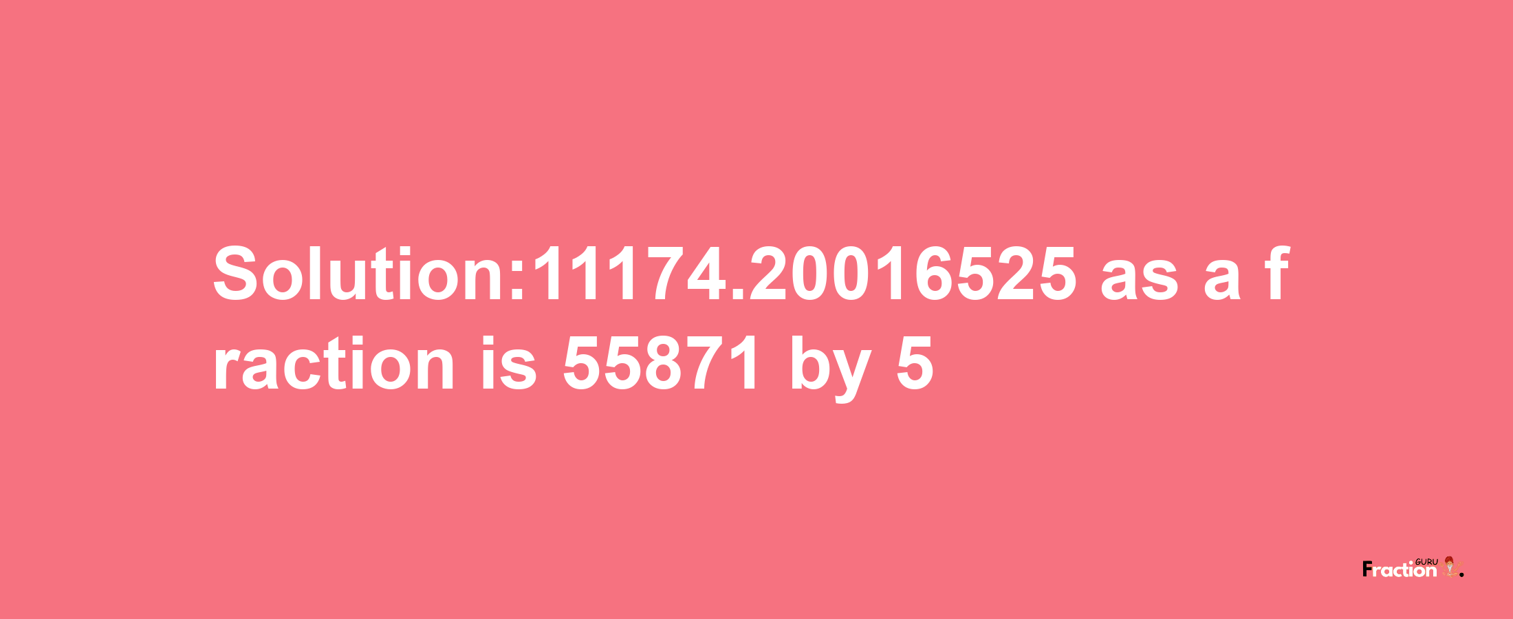 Solution:11174.20016525 as a fraction is 55871/5