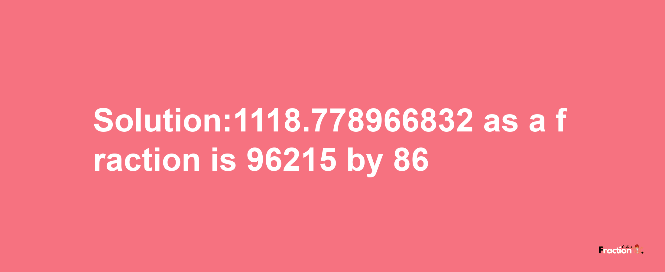 Solution:1118.778966832 as a fraction is 96215/86