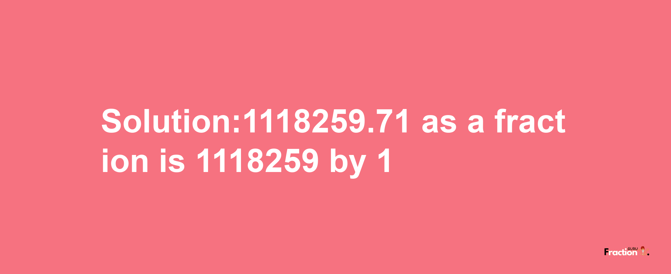 Solution:1118259.71 as a fraction is 1118259/1